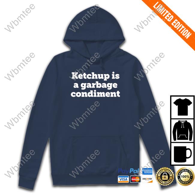 Ketchup Is A Garbage Condiment Tee Shirt Official Ketchup Is A Garbage Condiment Merch Shirts