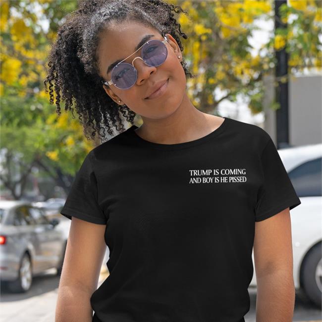 Trump Is Coming And Boy Is He Pissed T Shirt