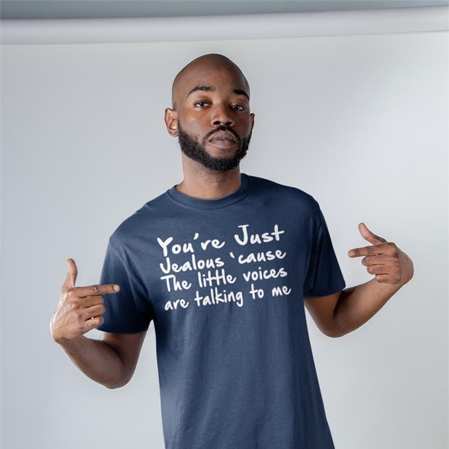 You're Just Jealous' Cause The Little Voices Are Talking To Me Tee Shirt