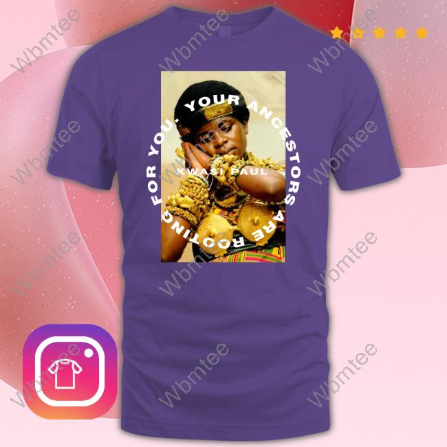 Kwasi Paul Merch Your Ancestors Are Rooting For You Yaarfy Ashanti Shirt