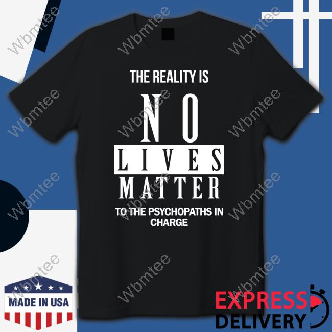 Dr. Urso The Reality Is No Lives Matter To The Psychopaths In Charge T Shirt Richardursomd