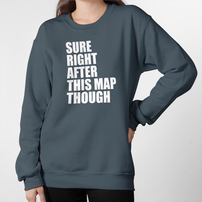 Sure Right After This Map Though Hoodie