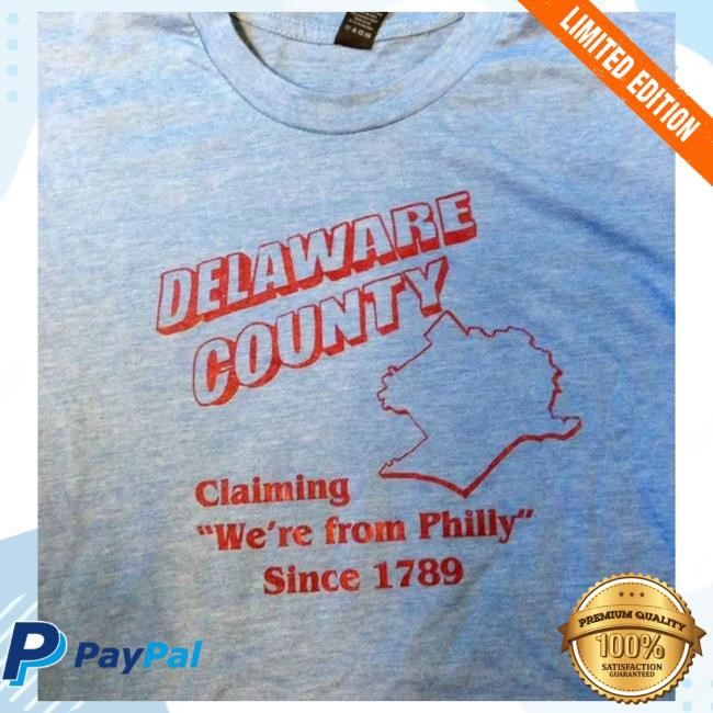 Delaware County Claiming We're From Philly Since 1789 Shirt
