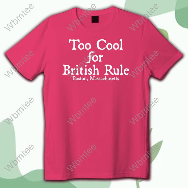 Official Too Cool For British Rule Boston Massachusetts Shirt