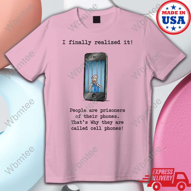I Finally Realized It People Are Prisoners Of Their Phones That's Why They Are Called Cell Phones Tank Top