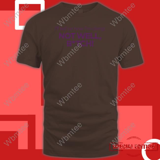 I'll Tell Ya How I'm Doing Not Well Bitch Shirt