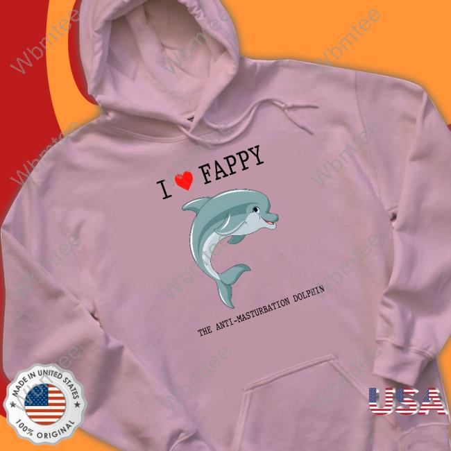 I Love Fappy The Anti-Masturbation Dolphin Shirt Shirts That Go Hard