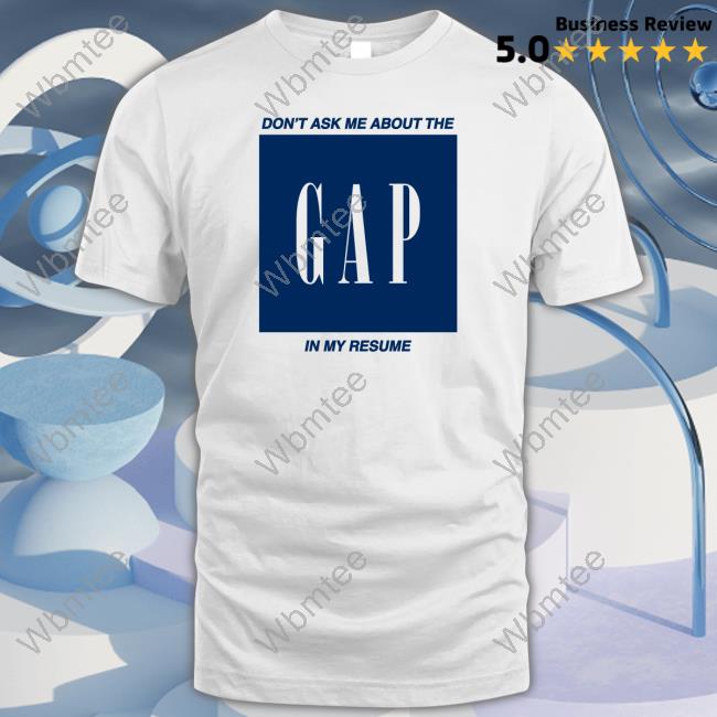 Don't Ask Me About The Gap In My Resume T Shirt