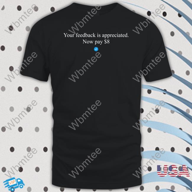 Your Feedback Is Appreciated Now Pay $8 T Shirts Elon Musk