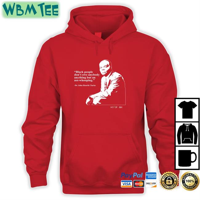 Hotepish Black People Don't Owe Anybody Anything But An Ass-Whooping Dr. John Henrik Clarke Hoodie