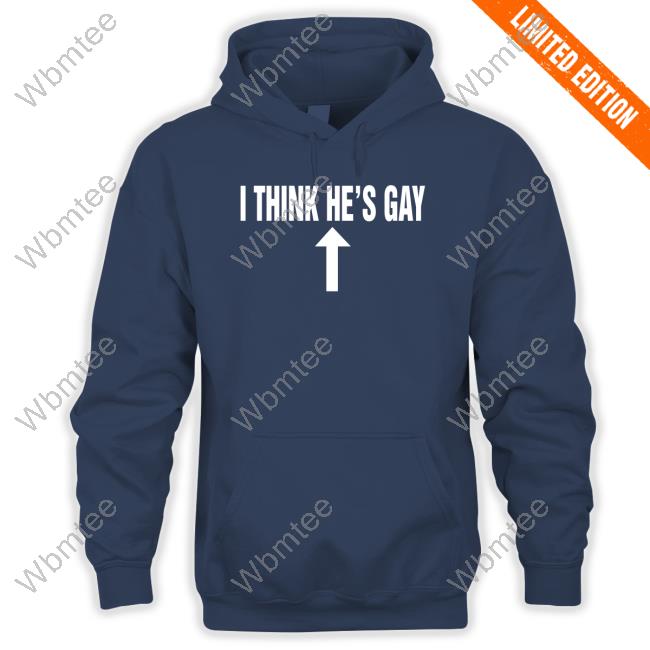 Shirts That Go Hard I Think He's Gay Shirt Shirtsthatgohard