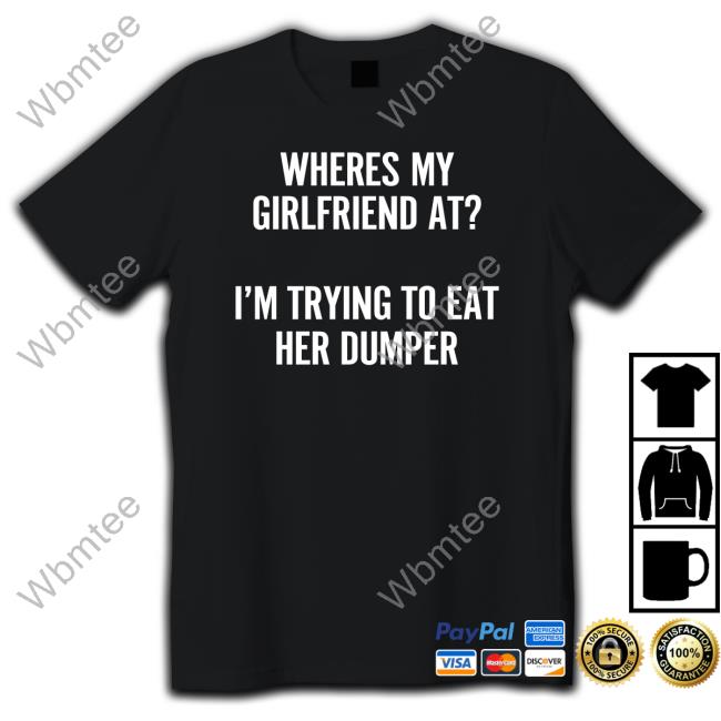 Shirts That Go Hard Where's My Girlfriend At I'm Trying To Eat Her Dumper Long Sleeve Shirt