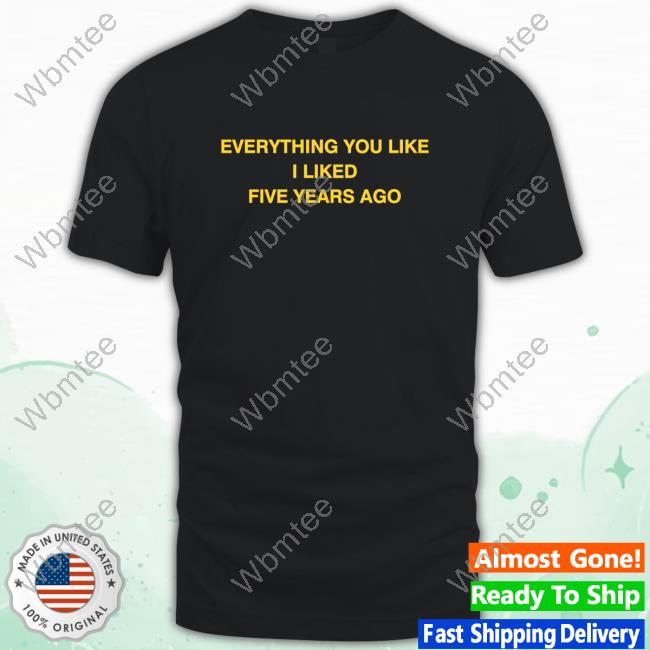 Off White Merch Store Everything You Like I Liked Five Years Ago Tshirt
