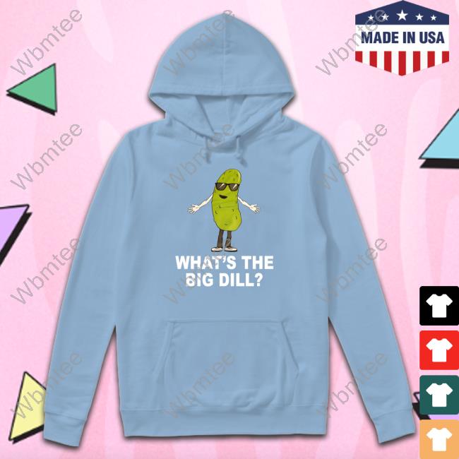 What's The Big Dill T Shirt