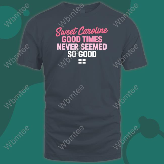 License Global Sweet Caroline Good Times Never Seemed So Good Shirt World Cup 2022