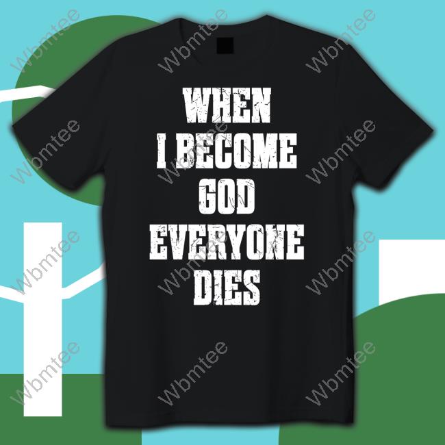 When I Become God Everyone Dies Shirt Black