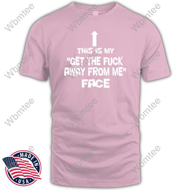 This Is My Get The Fuck Away From Me Face T Shirt This Is My Get The Fuck Away From Me Face Hoodie