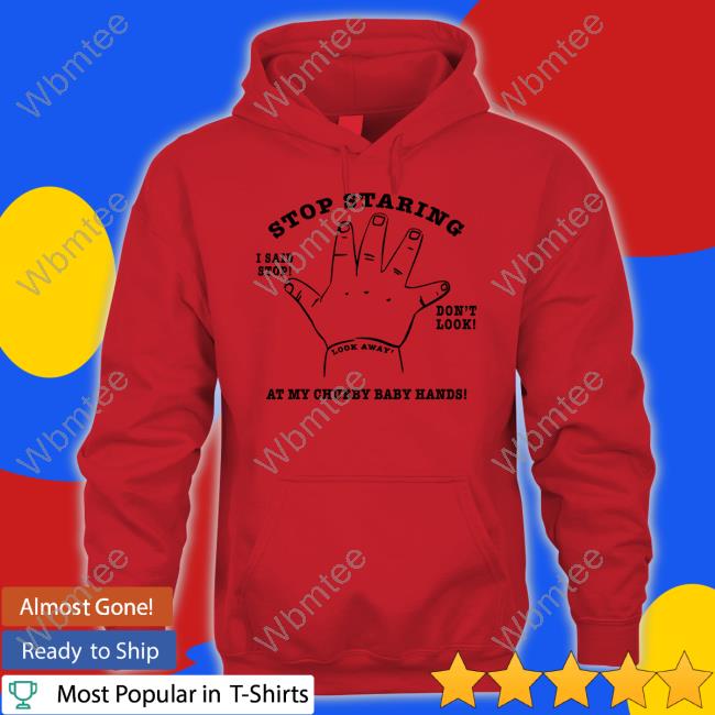 Shirts That Go Hard Stop Staring At My Chubby Baby Hands Hoodie