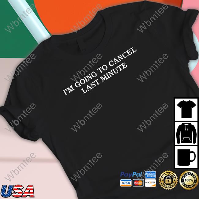 I'm Going To Cancel Last Minute T Shirt