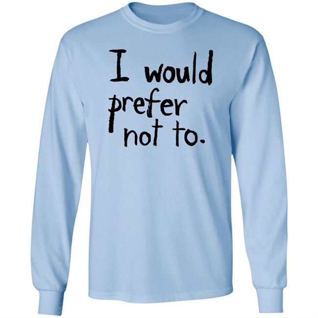 I Would Prefer Not To T Shirt I Would Prefer Not To T Shirt