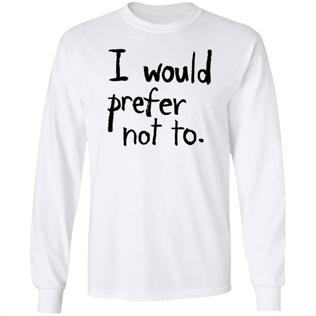 I Would Prefer Not To T Shirt I Would Prefer Not To T Shirt