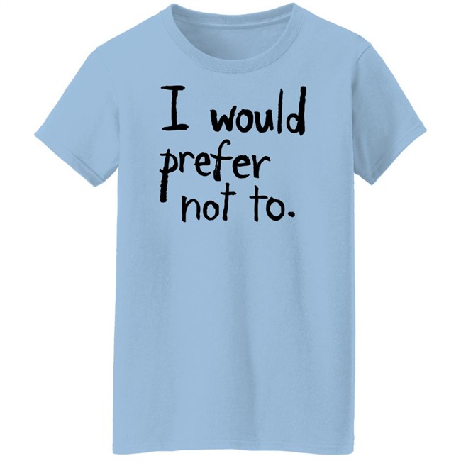 I Would Prefer Not To T Shirt I Would Prefer Not To T Shirt