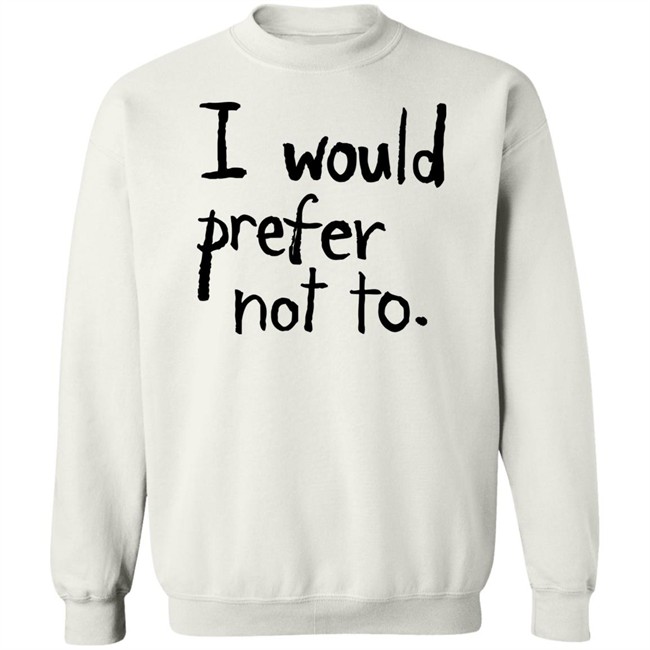 I Would Prefer Not To T Shirt I Would Prefer Not To T Shirt