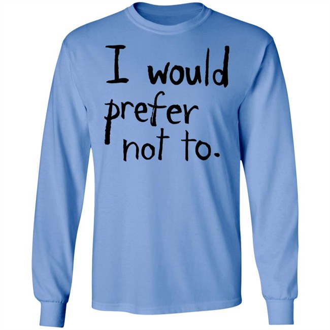 I Would Prefer Not To T Shirt Patrick Weekes I Would Prefer Not To T Shirt Patrick Weekes
