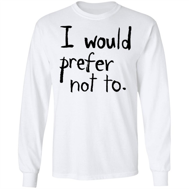 I Would Prefer Not To T Shirt Patrick Weekes I Would Prefer Not To T Shirt Patrick Weekes