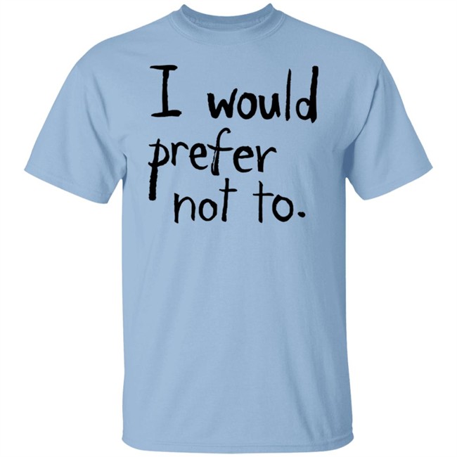 I Would Prefer Not To T Shirt Patrick Weekes I Would Prefer Not To T Shirt Patrick Weekes