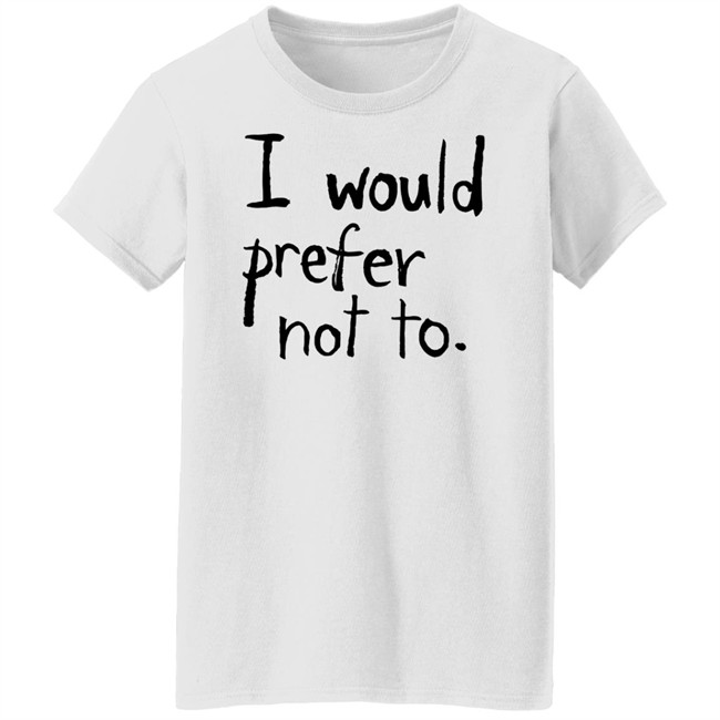 I Would Prefer Not To T Shirt Patrick Weekes I Would Prefer Not To T Shirt Patrick Weekes