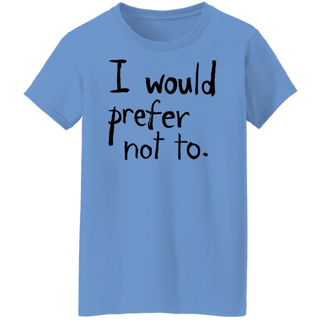 I Would Prefer Not To T Shirt Patrick Weekes I Would Prefer Not To T Shirt Patrick Weekes