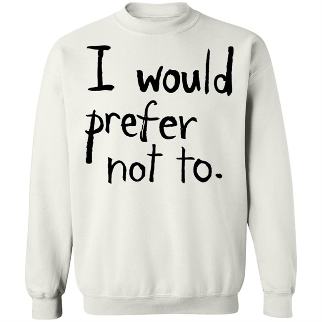 I Would Prefer Not To T Shirt Patrick Weekes I Would Prefer Not To T Shirt Patrick Weekes