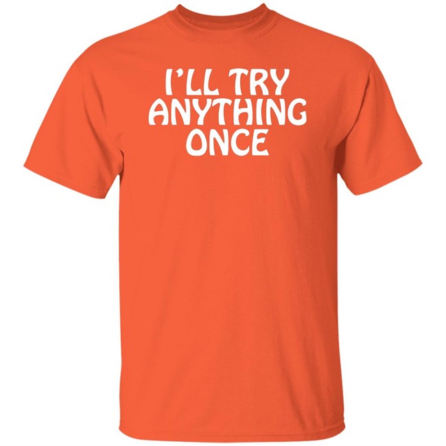 I'll Try Anything Once T Shirt