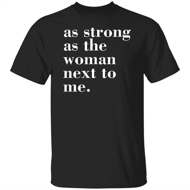 As Strong As The Woman Next To Me T Shirt As Strong As The Woman Next To Me T Shirt