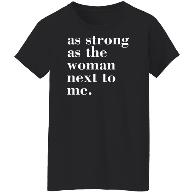 As Strong As The Woman Next To Me T Shirt As Strong As The Woman Next To Me T Shirt