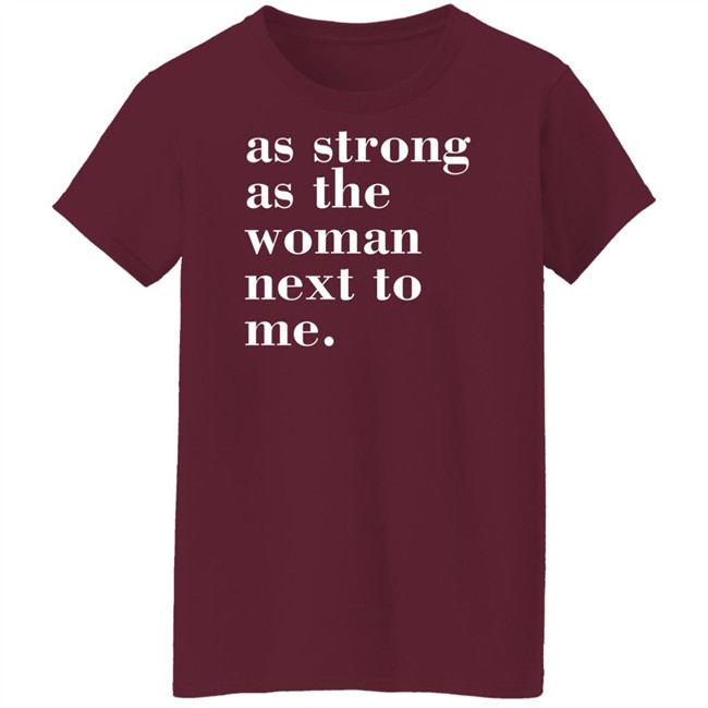As Strong As The Woman Next To Me T Shirt As Strong As The Woman Next To Me T Shirt