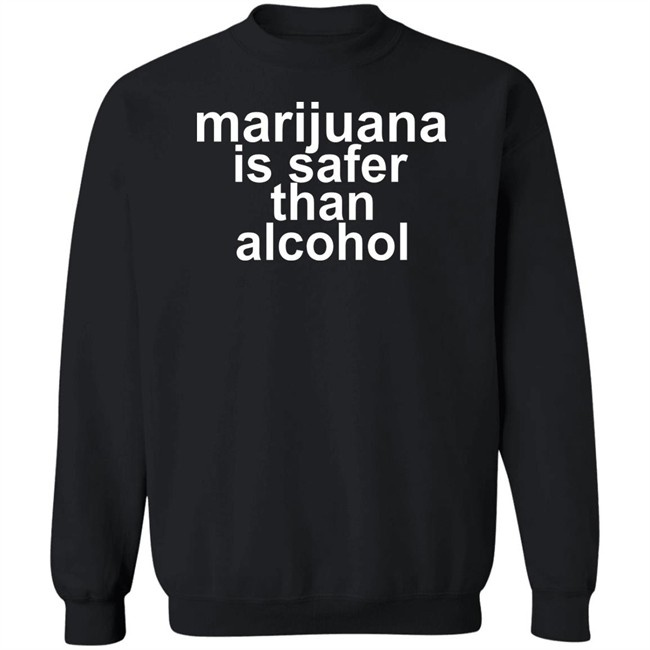 Marijuana Is Safer Than Alcohol T Shirt Marijuana Is Safer Than Alcohol T Shirt