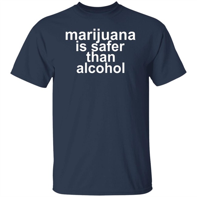 Marijuana Is Safer Than Alcohol T Shirt Marijuana Is Safer Than Alcohol T Shirt
