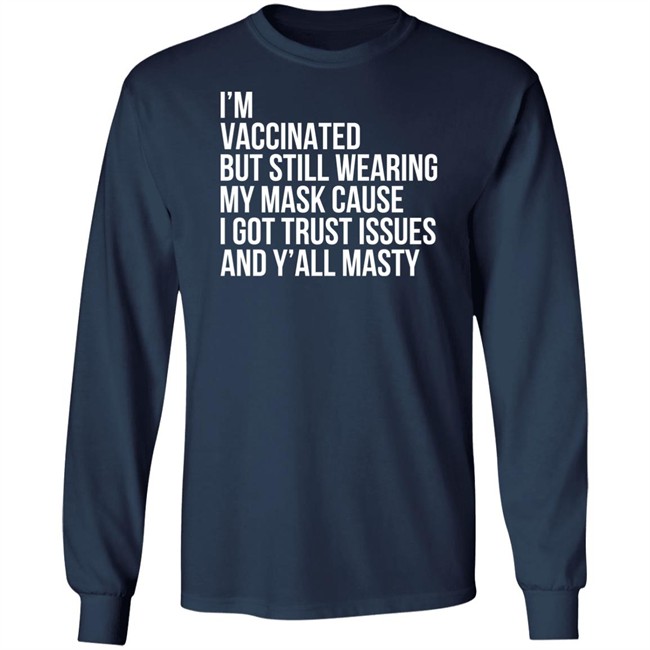 I'm Vaccinated But Still Wearing My Mask Cause I Got Trust Issues And Y'all Masty Shirt I'm Vaccinated But Still Wearing My Mask Cause I Got Trust Issues And Y'all Masty Shirt