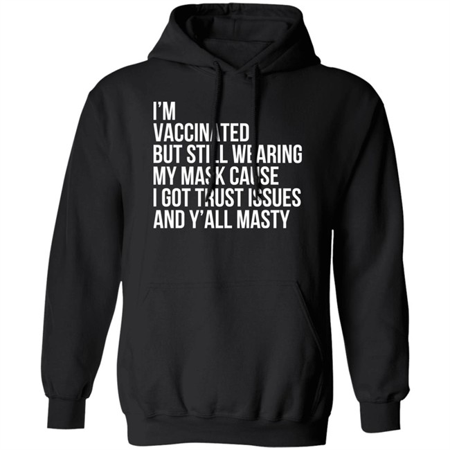 I'm Vaccinated But Still Wearing My Mask Cause I Got Trust Issues And Y'all Masty Shirt I'm Vaccinated But Still Wearing My Mask Cause I Got Trust Issues And Y'all Masty Shirt