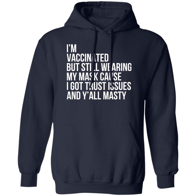 I'm Vaccinated But Still Wearing My Mask Cause I Got Trust Issues And Y'all Masty Shirt I'm Vaccinated But Still Wearing My Mask Cause I Got Trust Issues And Y'all Masty Shirt