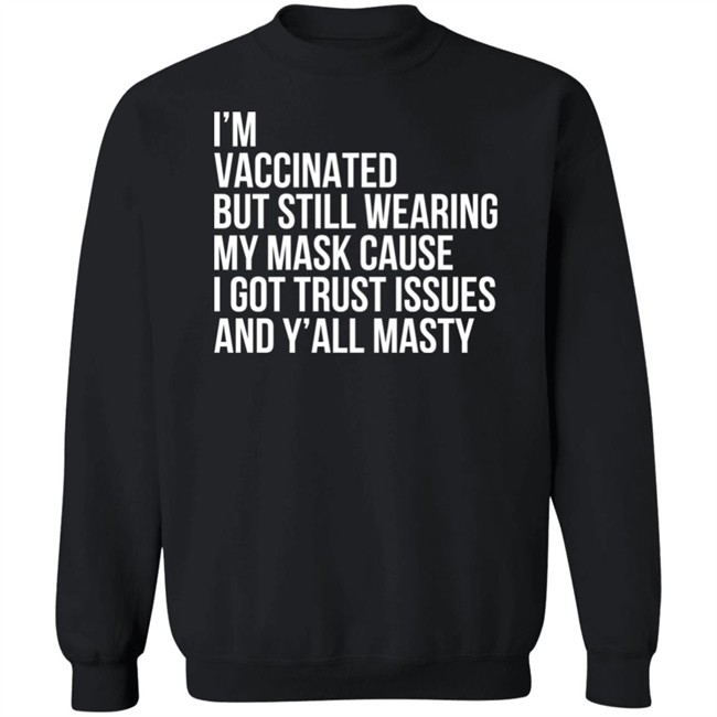 I'm Vaccinated But Still Wearing My Mask Cause I Got Trust Issues And Y'all Masty Shirt I'm Vaccinated But Still Wearing My Mask Cause I Got Trust Issues And Y'all Masty Shirt