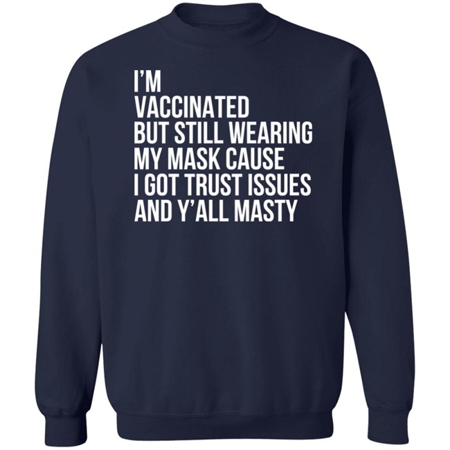I'm Vaccinated But Still Wearing My Mask Cause I Got Trust Issues And Y'all Masty Shirt I'm Vaccinated But Still Wearing My Mask Cause I Got Trust Issues And Y'all Masty Shirt