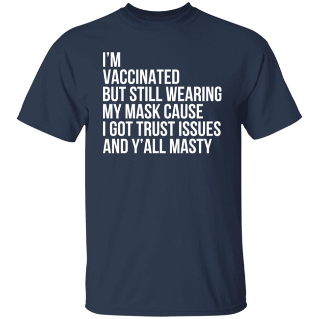 I'm Vaccinated But Still Wearing My Mask Cause I Got Trust Issues And Y'all Masty Shirt I'm Vaccinated But Still Wearing My Mask Cause I Got Trust Issues And Y'all Masty Shirt