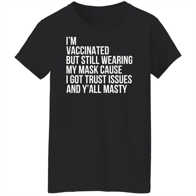 I'm Vaccinated But Still Wearing My Mask Cause I Got Trust Issues And Y'all Masty Shirt I'm Vaccinated But Still Wearing My Mask Cause I Got Trust Issues And Y'all Masty Shirt