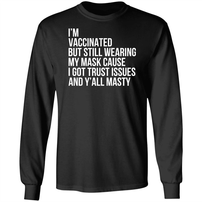 I'm Vaccinated But Still Wearing My Mask Cause I Got Trust Issues And Y'all Masty Shirt I'm Vaccinated But Still Wearing My Mask Cause I Got Trust Issues And Y'all Masty Shirt