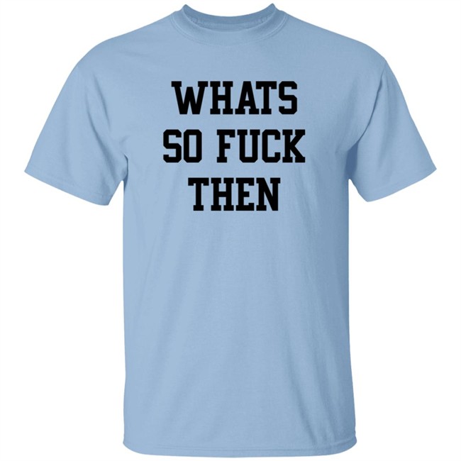 What So Fuck Then T Shirt Suicidesprints What So Fuck Then T Shirt Suicidesprints