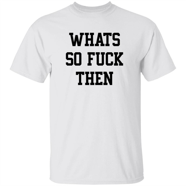 What So Fuck Then T Shirt Suicidesprints What So Fuck Then T Shirt Suicidesprints