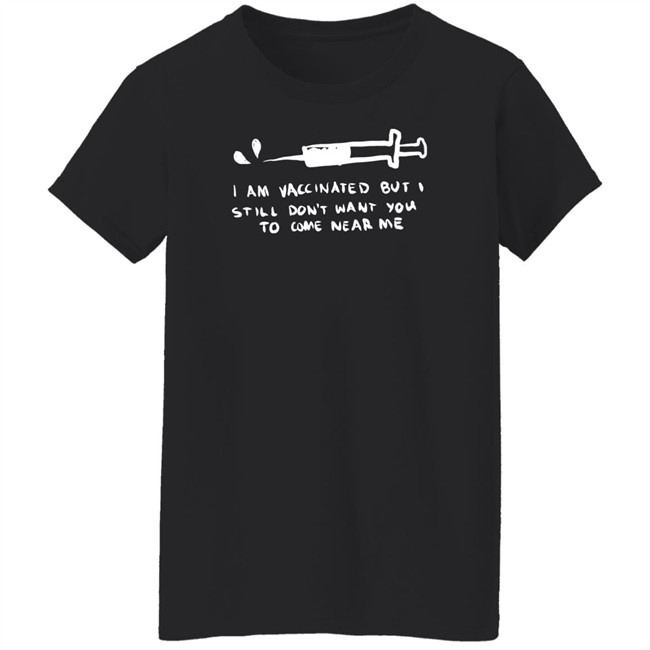 Lonely Kids Club Merch I Am Vaccinated But I Still Don't Want You To Come Near Me T Shirt Lonely Kids Club Merch I Am Vaccinated But I Still Don't Want You To Come Near Me T Shirt